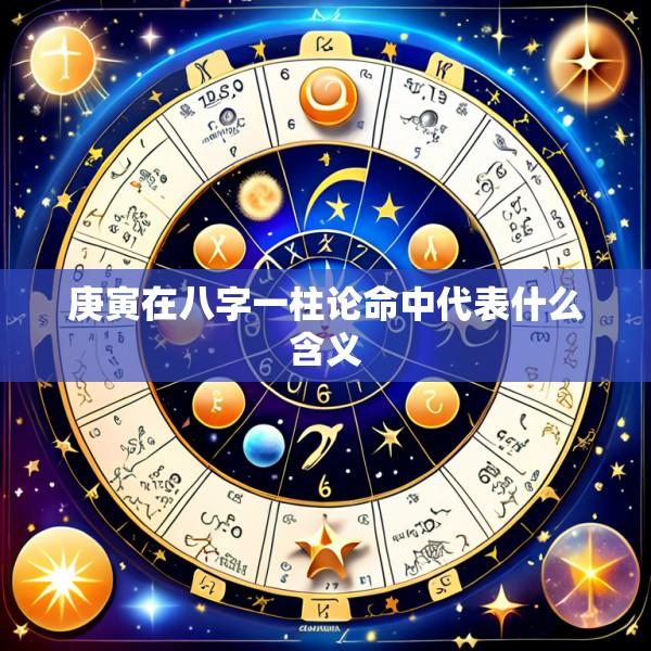 庚寅在八字一柱论命中代表什么含义