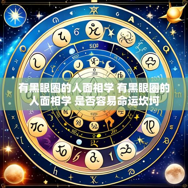 有黑眼圈的人面相学 有黑眼圈的人面相学 是否容易命运坎坷
