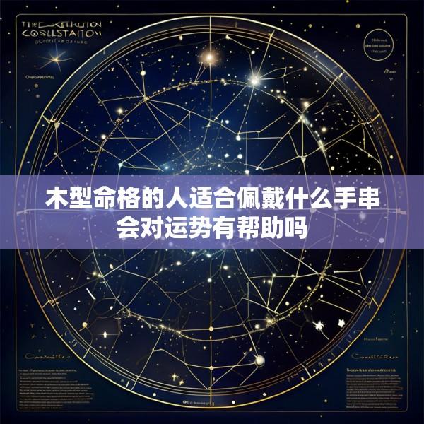 木型命格的人适合佩戴什么手串会对运势有帮助吗