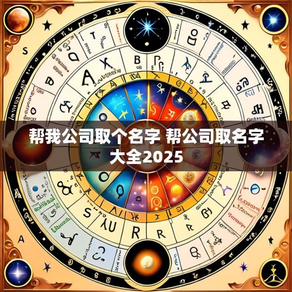 帮我公司取个名字 帮公司取名字大全2025
