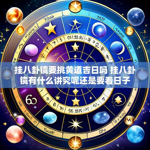 挂八卦镜要挑黄道吉日吗 挂八卦镜有什么讲究呢还是要看日子