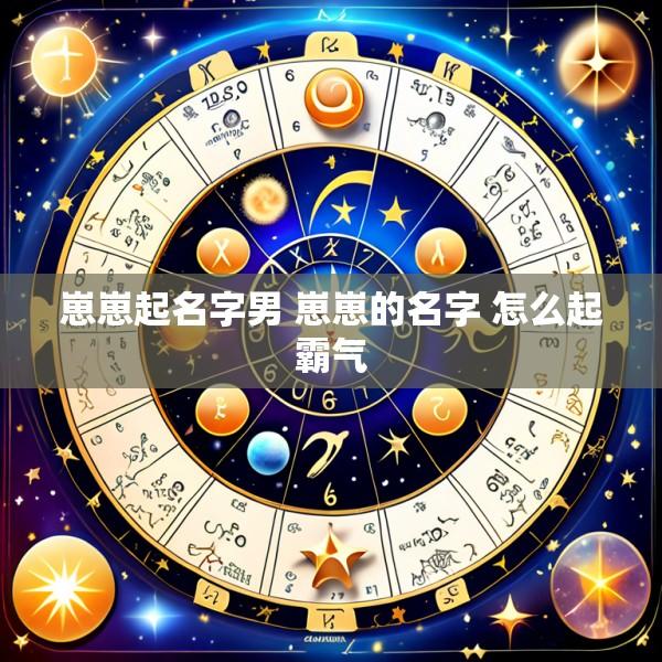 崽崽起名字男 崽崽的名字 怎么起霸气
