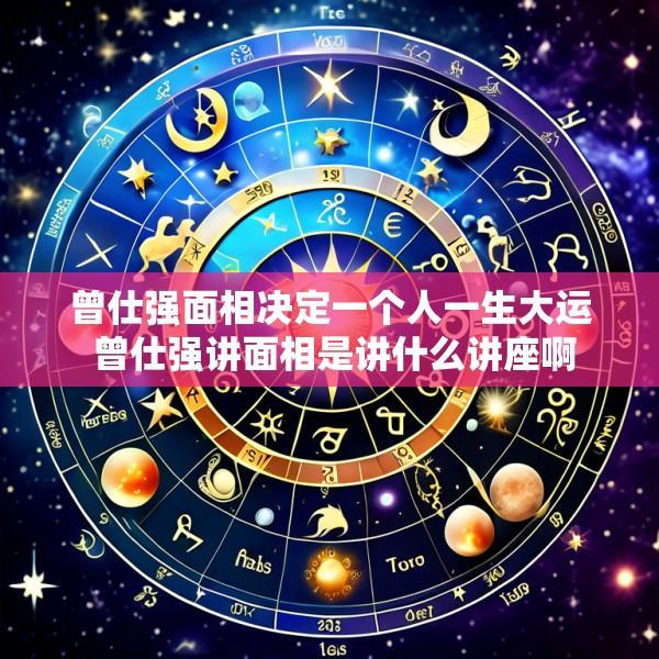 曾仕强面相决定一个人一生大运 曾仕强讲面相是讲什么讲座啊