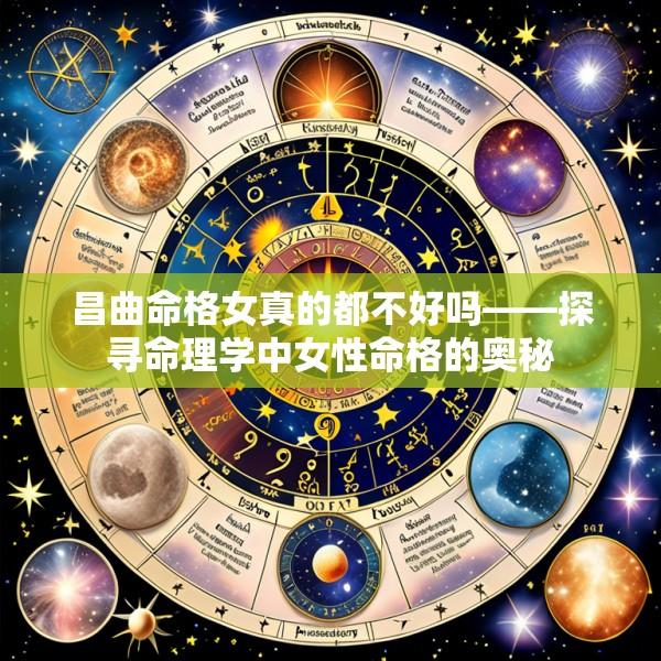 昌曲命格女真的都不好吗——探寻命理学中女性命格的奥秘