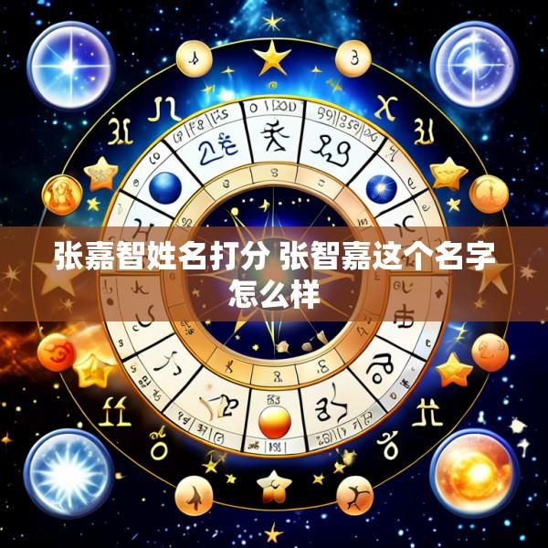 张嘉智姓名打分 张智嘉这个名字怎么样