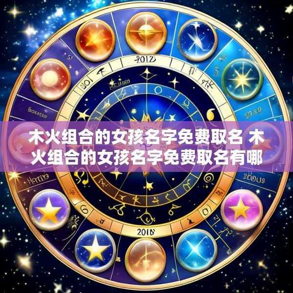 木火组合的女孩名字免费取名 木火组合的女孩名字免费取名有哪些