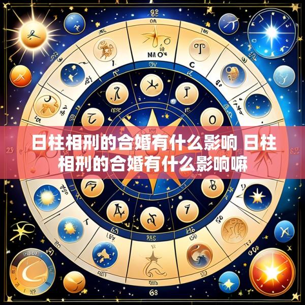 日柱相刑的合婚有什么影响 日柱相刑的合婚有什么影响嘛