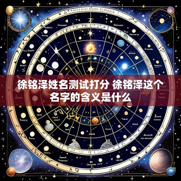 徐铭泽姓名测试打分 徐铭泽这个名字的含义是什么
