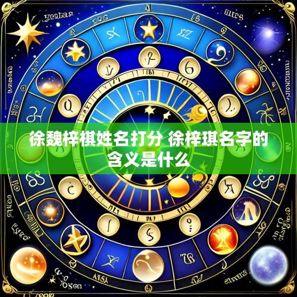徐魏梓棋姓名打分 徐梓琪名字的含义是什么