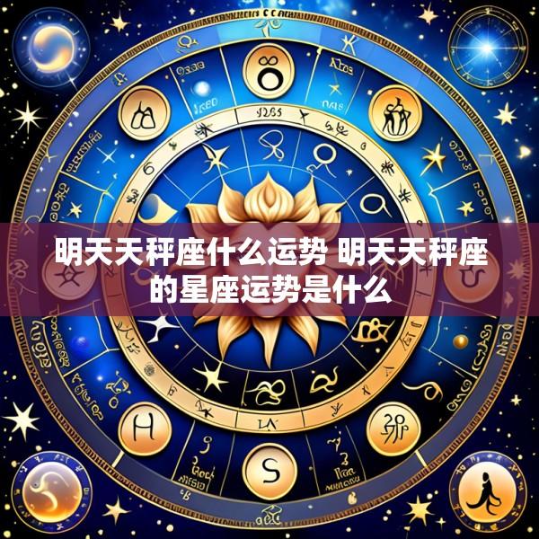 明天天秤座什么运势 明天天秤座的星座运势是什么