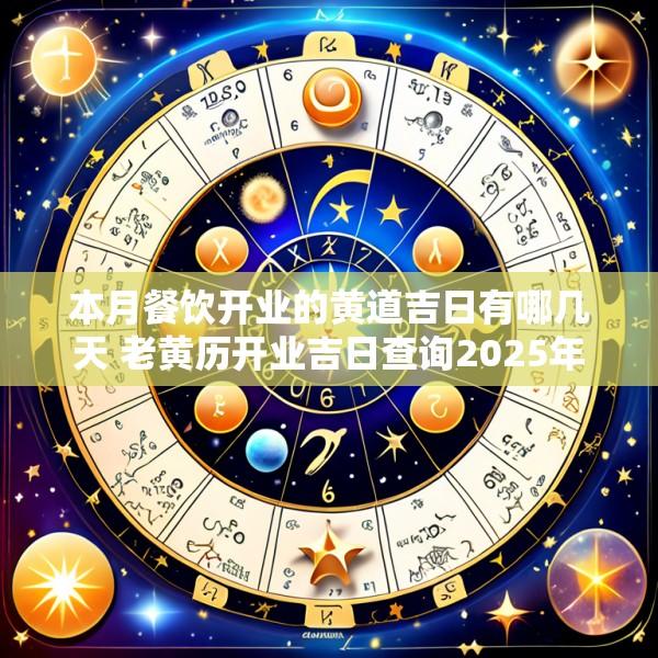 本月餐饮开业的黄道吉日有哪几天 老黄历开业吉日查询2025年