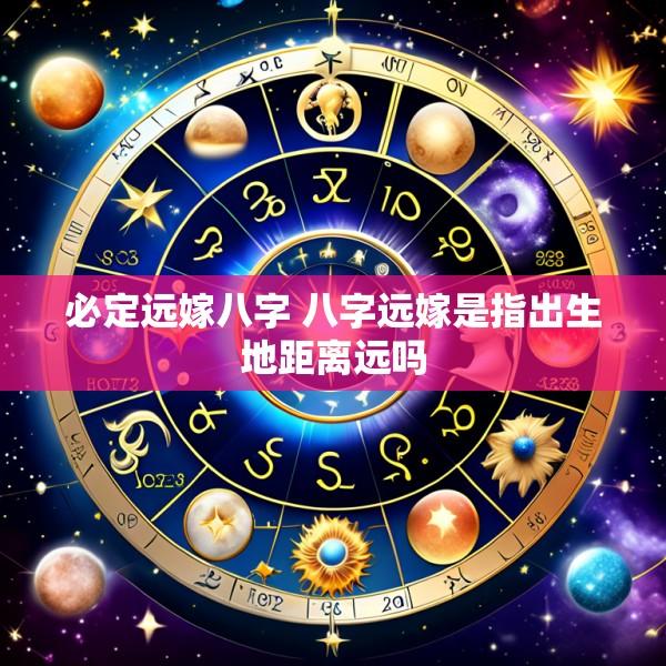 必定远嫁八字 八字远嫁是指出生地距离远吗