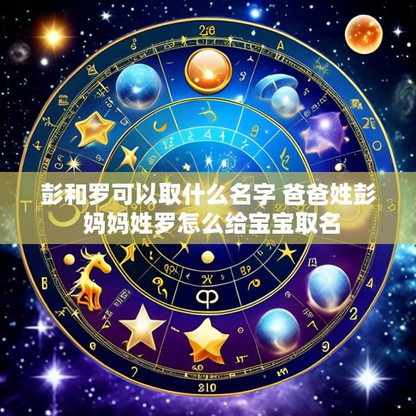 彭和罗可以取什么名字 爸爸姓彭 妈妈姓罗怎么给宝宝取名