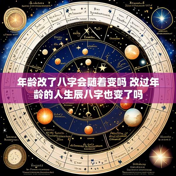 年龄改了八字会随着变吗 改过年龄的人生辰八字也变了吗