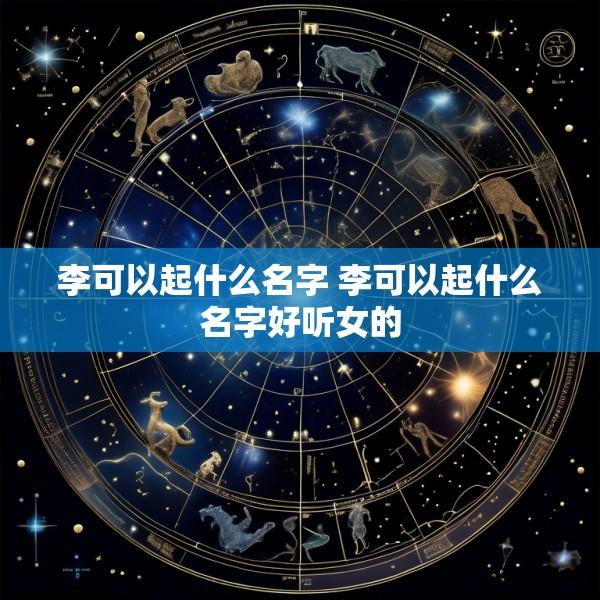 李可以起什么名字 李可以起什么名字好听女的