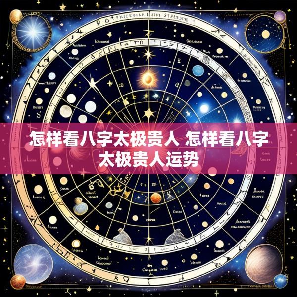 怎样看八字太极贵人 怎样看八字太极贵人运势