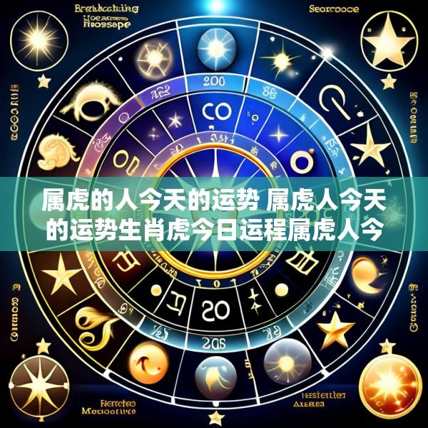 属虎的人今天的运势 属虎人今天的运势生肖虎今日运程属虎人今日财运