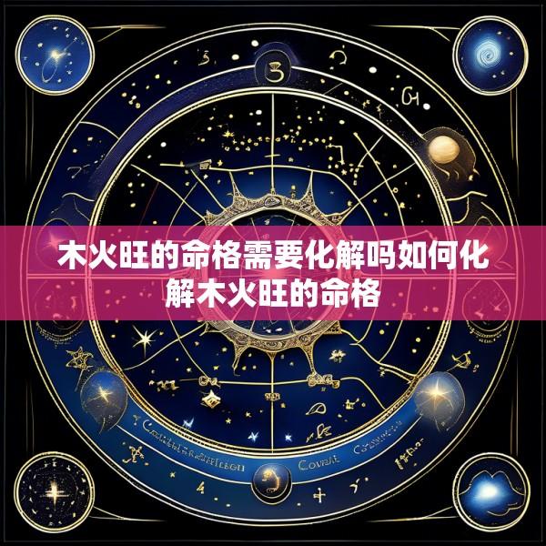 木火旺的命格需要化解吗如何化解木火旺的命格