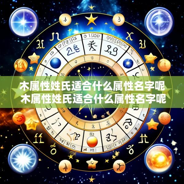 木属性姓氏适合什么属性名字呢 木属性姓氏适合什么属性名字呢男孩子