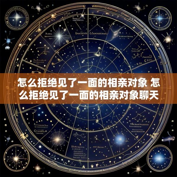 怎么拒绝见了一面的相亲对象 怎么拒绝见了一面的相亲对象聊天