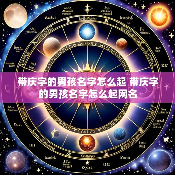 带庆字的男孩名字怎么起 带庆字的男孩名字怎么起网名