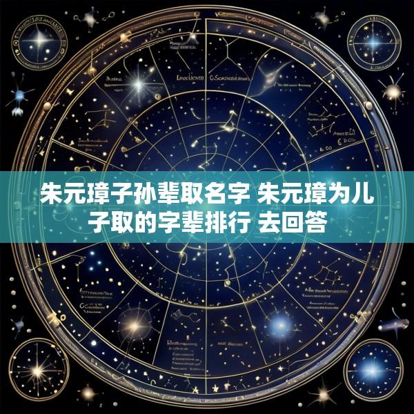 朱元璋子孙辈取名字 朱元璋为儿子取的字辈排行 去回答