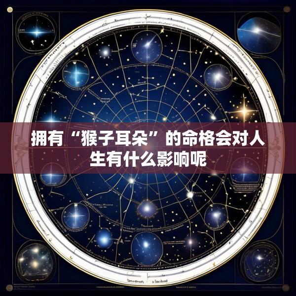 拥有“猴子耳朵”的命格会对人生有什么影响呢