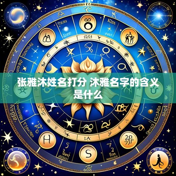 张雅沐姓名打分 沐雅名字的含义是什么