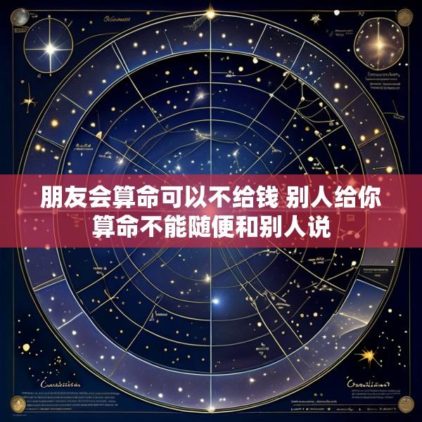 朋友会算命可以不给钱 别人给你算命不能随便和别人说