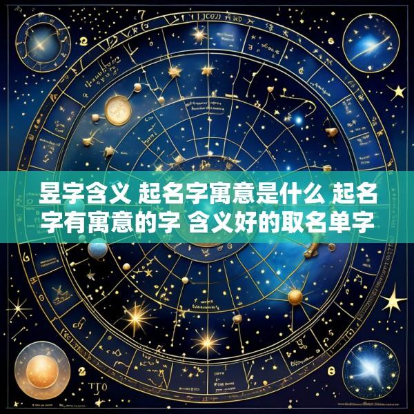 昱字含义 起名字寓意是什么 起名字有寓意的字 含义好的取名单字