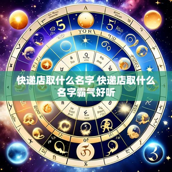 快递店取什么名字 快递店取什么名字霸气好听