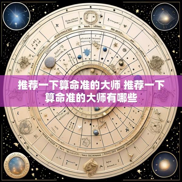 推荐一下算命准的大师 推荐一下算命准的大师有哪些