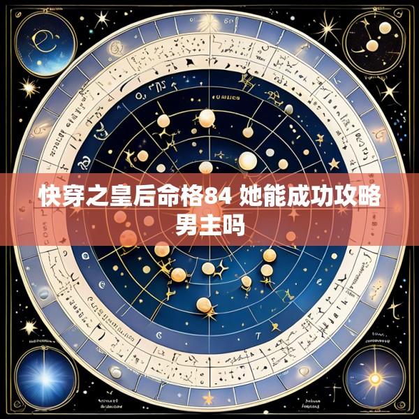 快穿之皇后命格84 她能成功攻略男主吗