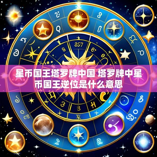 星币国王塔罗牌中国 塔罗牌中星币国王逆位是什么意思