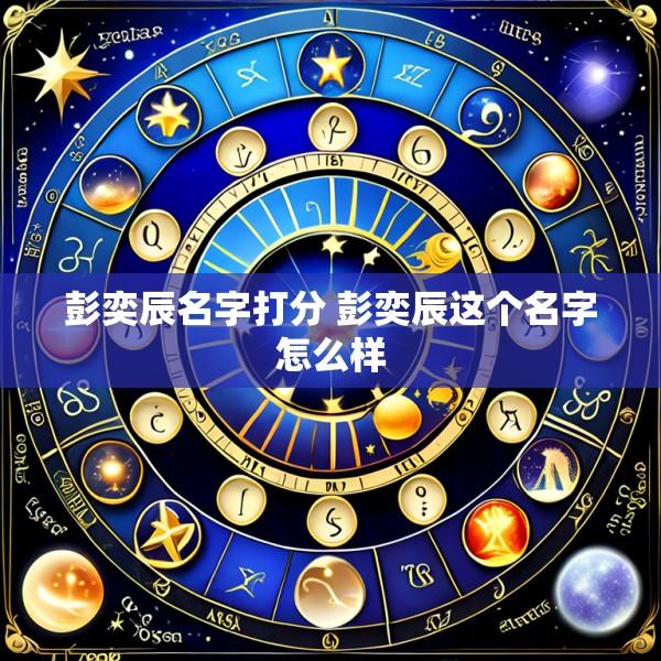 彭奕辰名字打分 彭奕辰这个名字怎么样