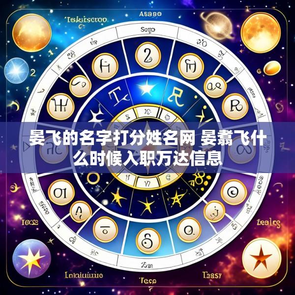 晏飞的名字打分姓名网 晏翥飞什么时候入职万达信息