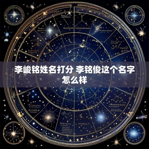 李峻铭姓名打分 李铭俊这个名字怎么样