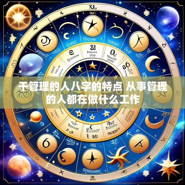 干管理的人八字的特点 从事管理的人都在做什么工作