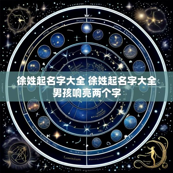 徐姓起名字大全 徐姓起名字大全男孩响亮两个字