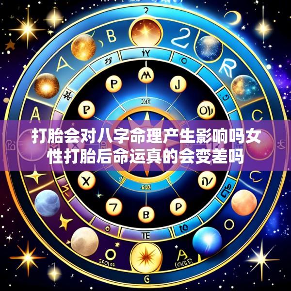 打胎会对八字命理产生影响吗女性打胎后命运真的会变差吗