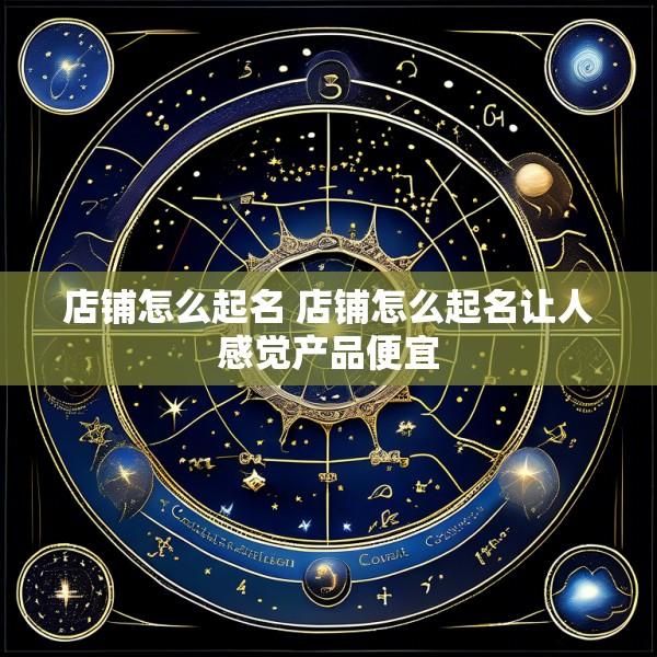 店铺怎么起名 店铺怎么起名让人感觉产品便宜
