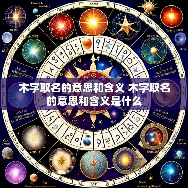 木字取名的意思和含义 木字取名的意思和含义是什么