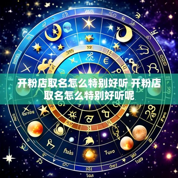 开粉店取名怎么特别好听 开粉店取名怎么特别好听呢