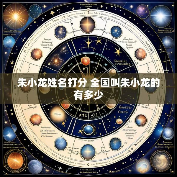 朱小龙姓名打分 全国叫朱小龙的有多少