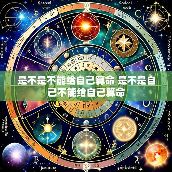 是不是不能给自己算命 是不是自己不能给自己算命