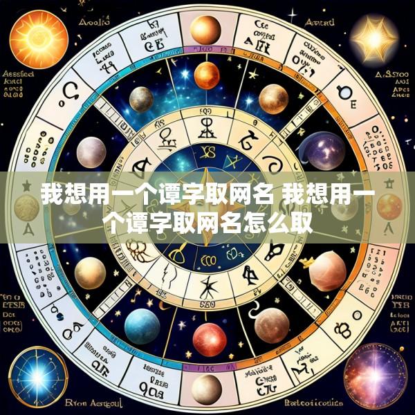 我想用一个谭字取网名 我想用一个谭字取网名怎么取