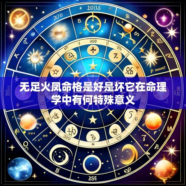 无足火凤命格是好是坏它在命理学中有何特殊意义