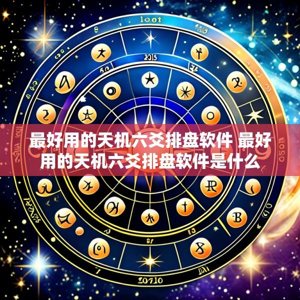 最好用的天机六爻排盘软件 最好用的天机六爻排盘软件是什么