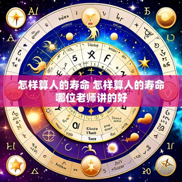 怎样算人的寿命 怎样算人的寿命哪位老师讲的好
