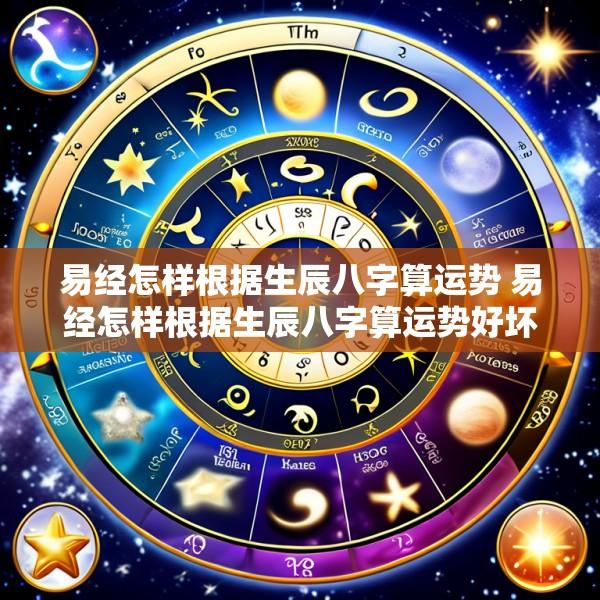 易经怎样根据生辰八字算运势 易经怎样根据生辰八字算运势好坏